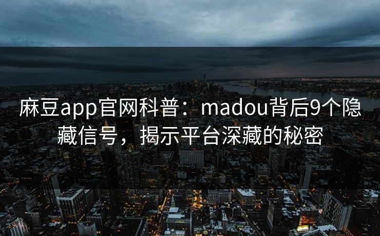 麻豆app官网科普：madou背后9个隐藏信号，揭示平台深藏的秘密