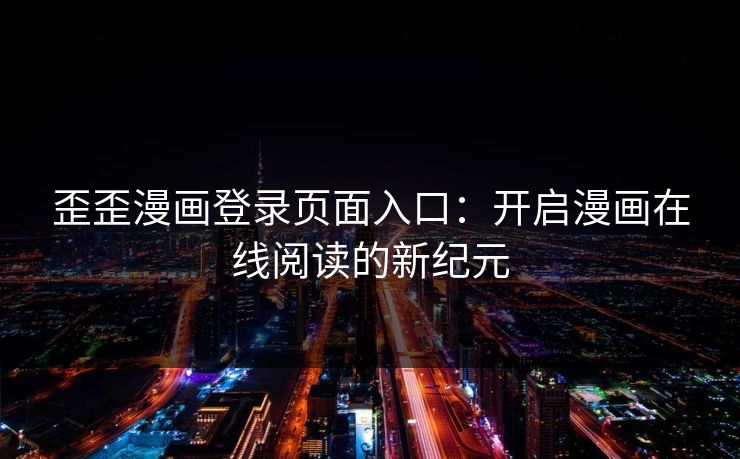 歪歪漫画登录页面入口：开启漫画在线阅读的新纪元