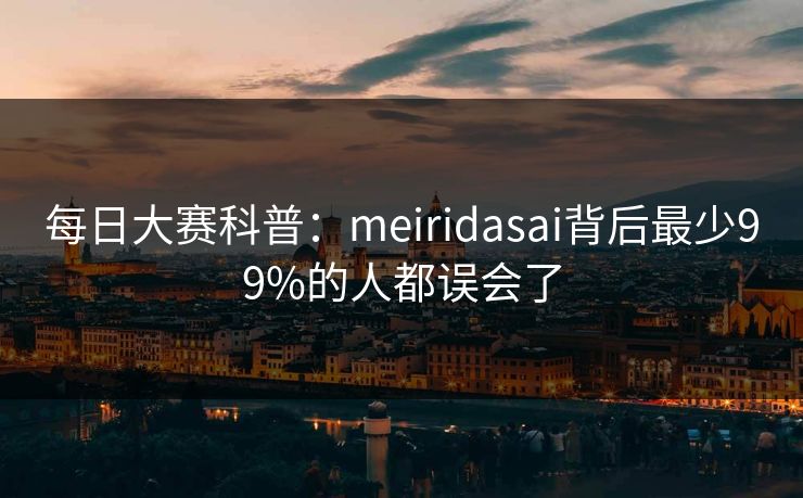 每日大赛科普：meiridasai背后最少99%的人都误会了