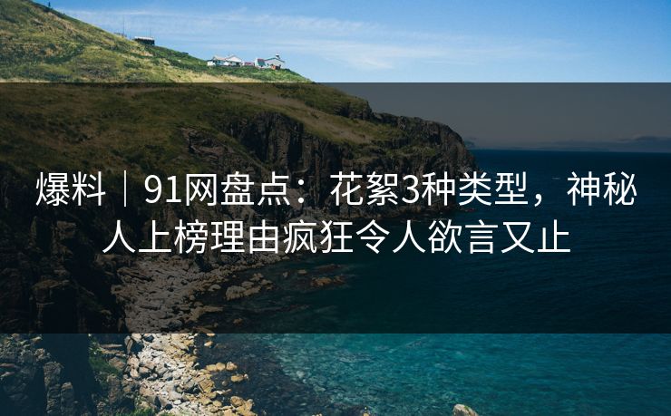 爆料｜91网盘点：花絮3种类型，神秘人上榜理由疯狂令人欲言又止