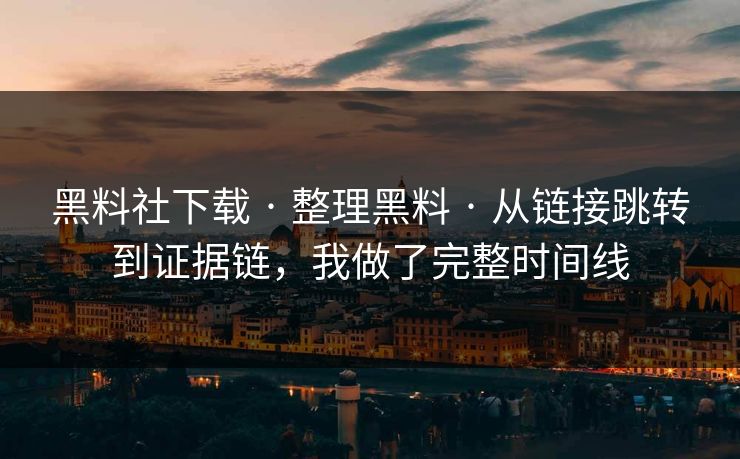 黑料社下载 · 整理黑料 · 从链接跳转到证据链，我做了完整时间线